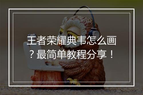 王者荣耀典韦怎么画？最简单教程分享！