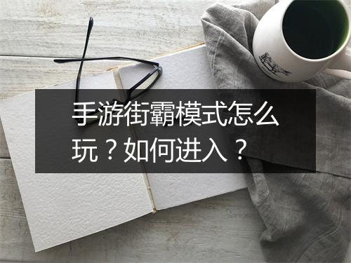 手游街霸模式怎么玩？如何进入？
