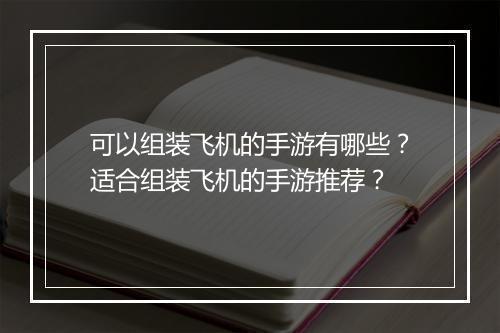 可以组装飞机的手游有哪些？适合组装飞机的手游推荐？