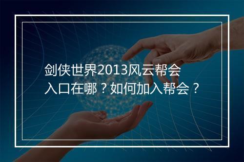 剑侠世界2013风云帮会入口在哪？如何加入帮会？