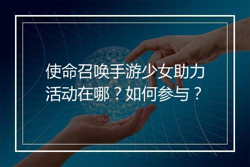 使命召唤手游少女助力活动在哪？如何参与？