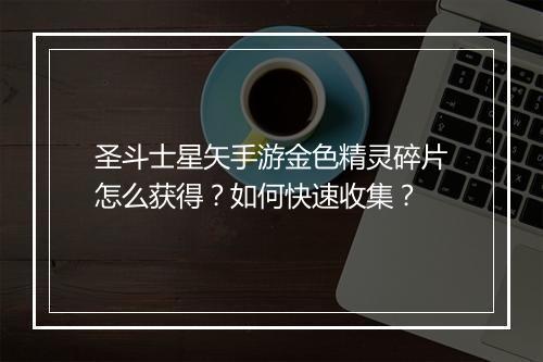 圣斗士星矢手游金色精灵碎片怎么获得？如何快速收集？