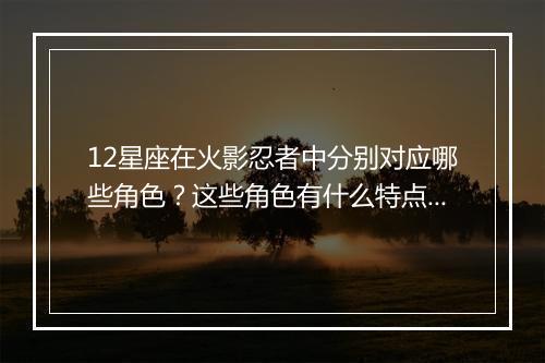 12星座在火影忍者中分别对应哪些角色？这些角色有什么特点？
