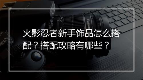 火影忍者新手饰品怎么搭配？搭配攻略有哪些？