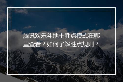 腾讯欢乐斗地主胜点模式在哪里查看？如何了解胜点规则？