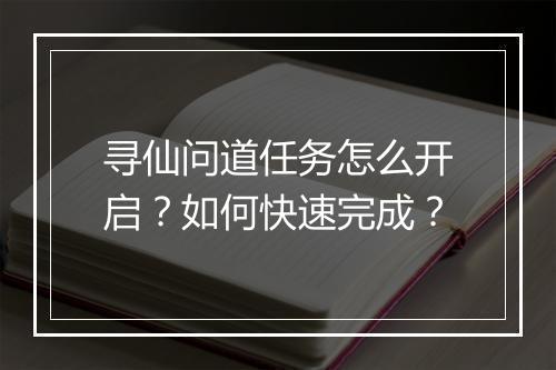 寻仙问道任务怎么开启？如何快速完成？