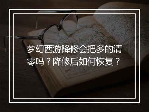梦幻西游降修会把多的清零吗？降修后如何恢复？