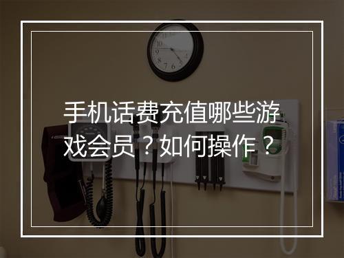 手机话费充值哪些游戏会员?如何操作?