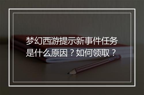 梦幻西游提示新事件任务是什么原因？如何领取？