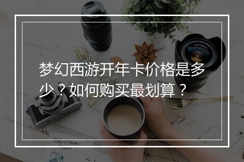 梦幻西游开年卡价格是多少？如何购买最划算？