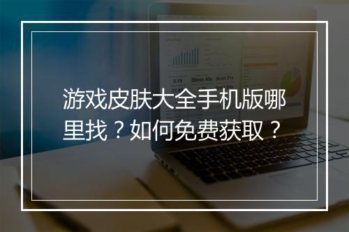 游戏皮肤大全手机版哪里找？如何免费获取？