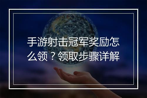 手游射击冠军奖励怎么领？领取步骤详解