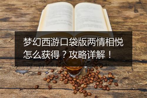 梦幻西游口袋版两情相悦怎么获得？攻略详解！