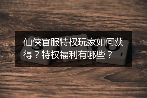 仙侠官服特权玩家如何获得？特权福利有哪些？
