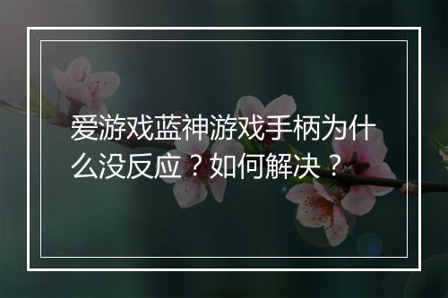 爱游戏蓝神游戏手柄为什么没反应?如何解决?