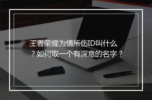 王者荣耀为情所伤ID叫什么？如何取一个有深意的名字？