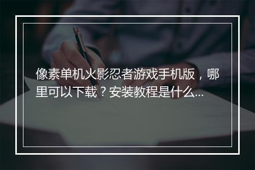像素单机火影忍者游戏手机版，哪里可以下载？安装教程是什么？