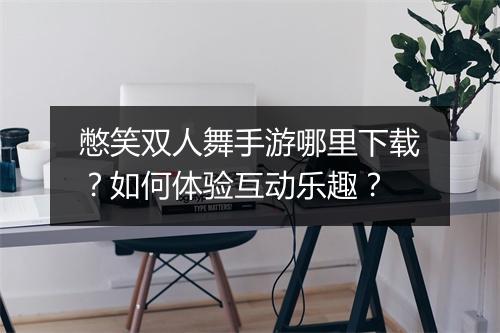 憋笑双人舞手游哪里下载?如何体验互动乐趣?