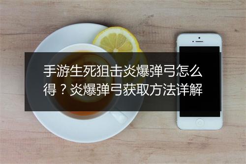 手游生死狙击炎爆弹弓怎么得?炎爆弹弓获取方法详解