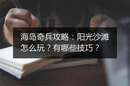 海岛奇兵攻略：阳光沙滩怎么玩？有哪些技巧？