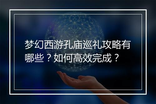梦幻西游孔庙巡礼攻略有哪些?如何高效完成?