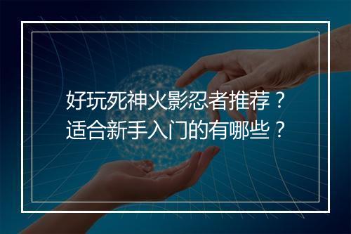 好玩死神火影忍者推荐？适合新手入门的有哪些？