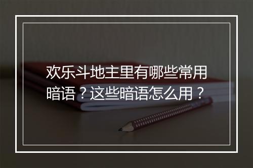 欢乐斗地主里有哪些常用暗语？这些暗语怎么用？
