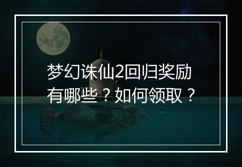 梦幻诛仙2回归奖励有哪些？如何领取？