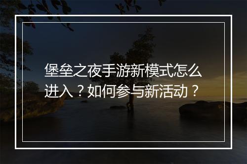 堡垒之夜手游新模式怎么进入？如何参与新活动？