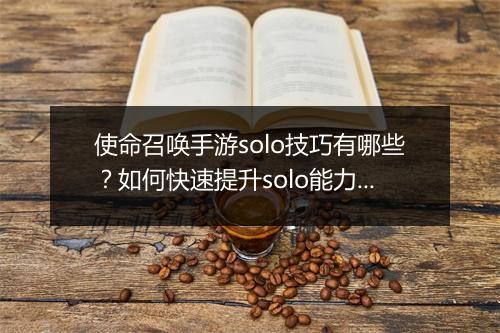 使命召唤手游solo技巧有哪些？如何快速提升solo能力？
