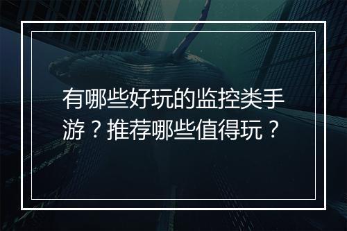 有哪些好玩的监控类手游？推荐哪些值得玩？