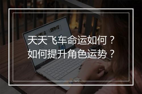 天天飞车命运如何？如何提升角色运势？