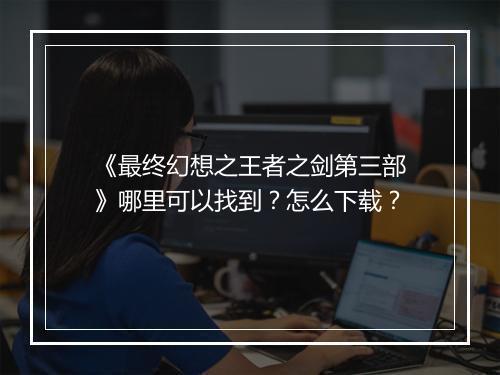 《最终幻想之王者之剑第三部》哪里可以找到?怎么下载?