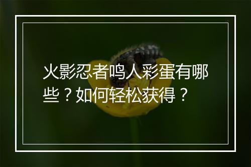 火影忍者鸣人彩蛋有哪些？如何轻松获得？