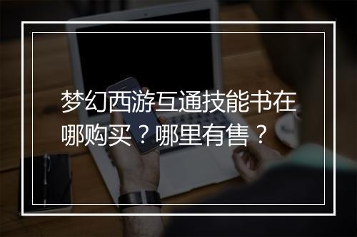 梦幻西游互通技能书在哪购买？哪里有售？