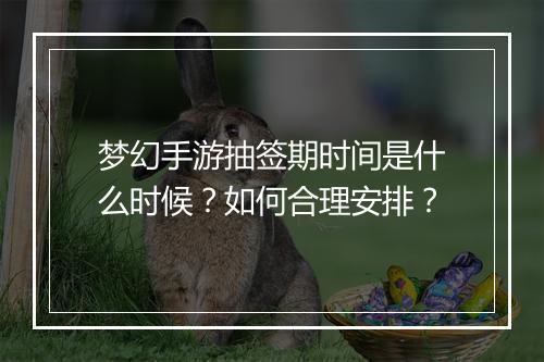 梦幻手游抽签期时间是什么时候？如何合理安排？