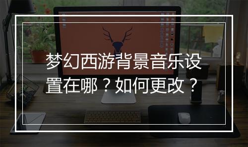 梦幻西游背景音乐设置在哪？如何更改？