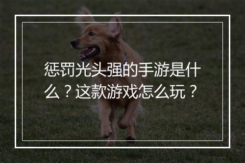 惩罚光头强的手游是什么？这款游戏怎么玩？