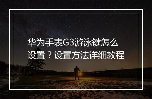 华为手表G3游泳键怎么设置？设置方法详细教程