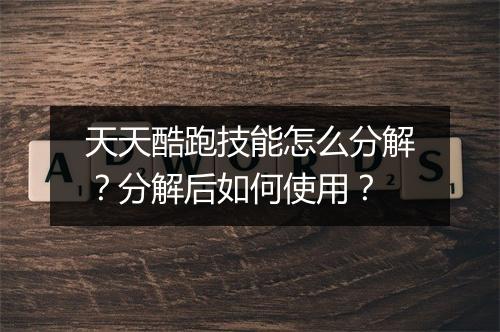 天天酷跑技能怎么分解？分解后如何使用？