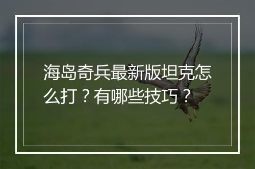 海岛奇兵最新版坦克怎么打？有哪些技巧？