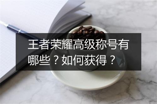 王者荣耀高级称号有哪些？如何获得？
