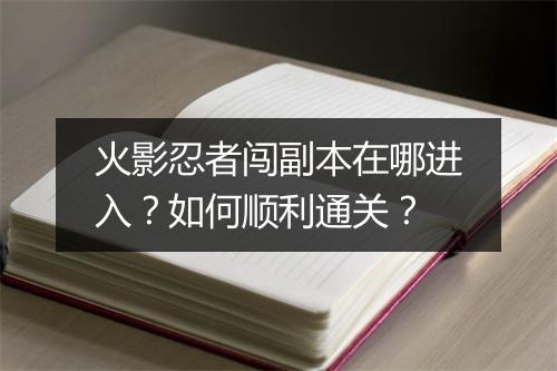 火影忍者闯副本在哪进入?如何顺利通关?