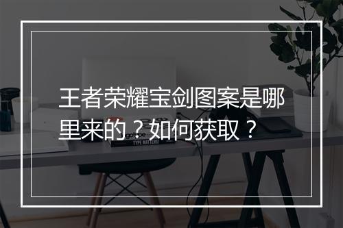 王者荣耀宝剑图案是哪里来的？如何获取？