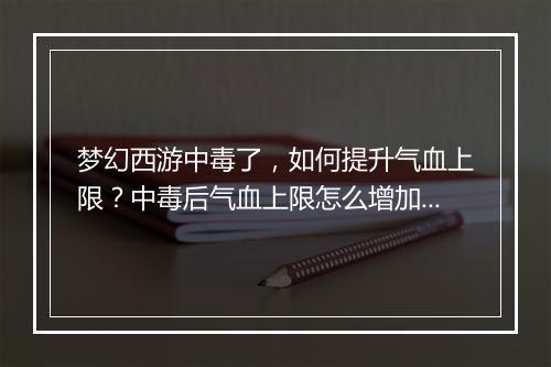梦幻西游中毒了，如何提升气血上限？中毒后气血上限怎么增加？