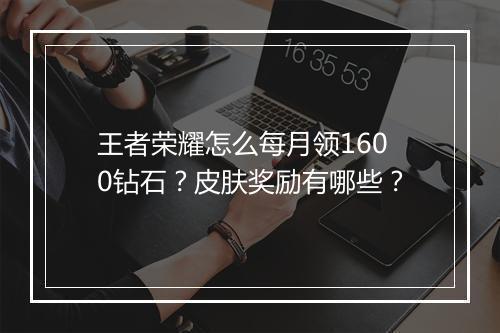 王者荣耀怎么每月领1600钻石？皮肤奖励有哪些？