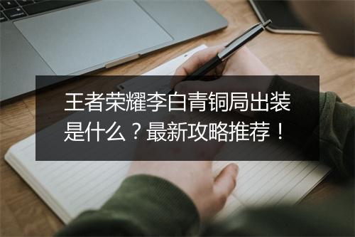 王者荣耀李白青铜局出装是什么?最新攻略推荐!