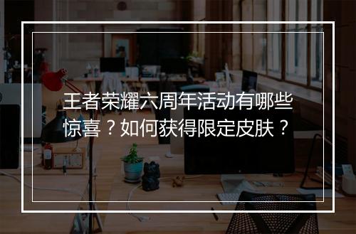 王者荣耀六周年活动有哪些惊喜？如何获得限定皮肤？
