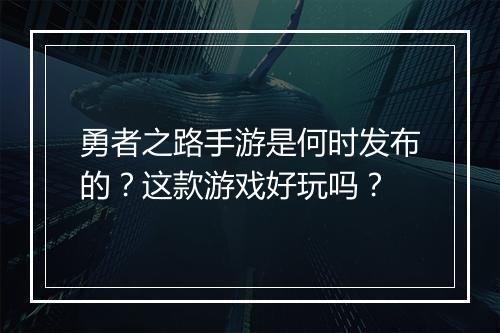 勇者之路手游是何时发布的？这款游戏好玩吗？