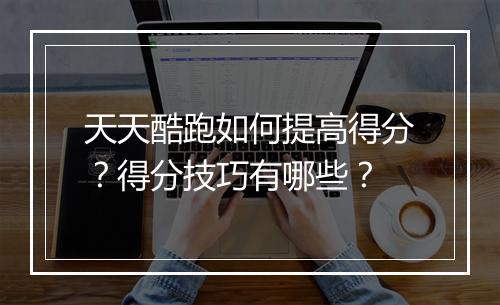 天天酷跑如何提高得分？得分技巧有哪些？